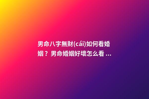 男命八字無財(cái)如何看婚姻？男命婚姻好壞怎么看？